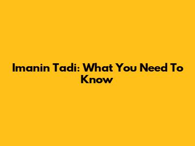 Imanin Tadi: What You Need To Know