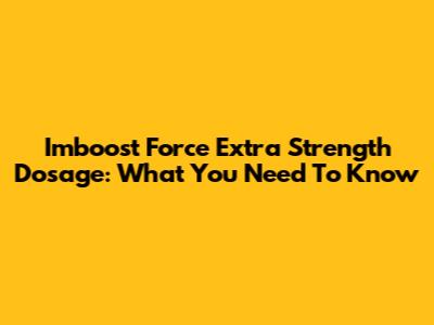 Imboost Force Extra Strength Dosage: What You Need To Know