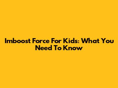 Imboost Force For Kids: What You Need To Know