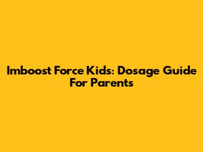 Imboost Force Kids: Dosage Guide For Parents