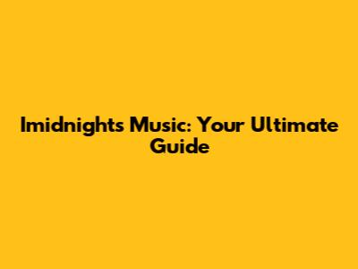 Imidnights Music: Your Ultimate Guide