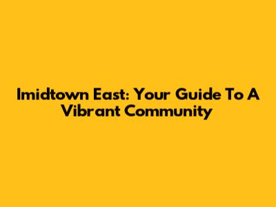 Imidtown East: Your Guide To A Vibrant Community