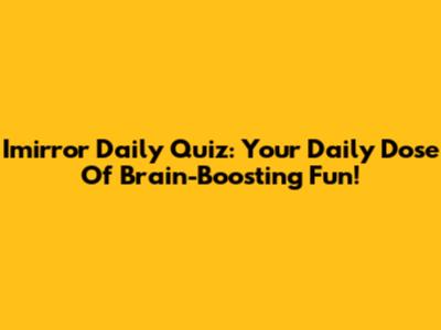 Imirror Daily Quiz: Your Daily Dose Of Brain-Boosting Fun!