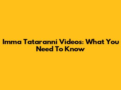 Imma Tataranni Videos: What You Need To Know