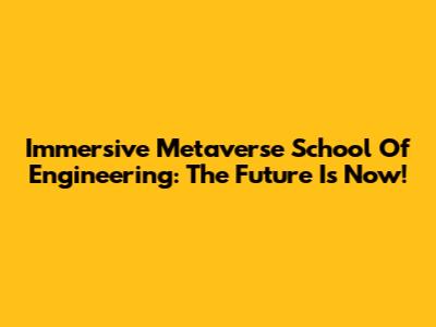 Immersive Metaverse School Of Engineering: The Future Is Now!
