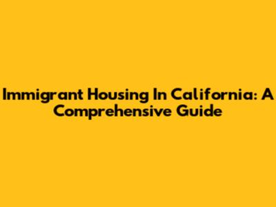 Immigrant Housing In California: A Comprehensive Guide