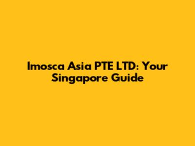 Imosca Asia PTE LTD: Your Singapore Guide