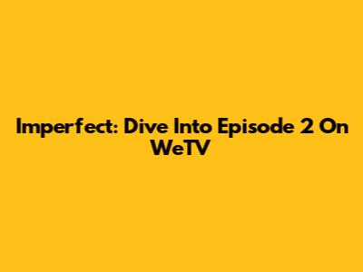 Imperfect: Dive Into Episode 2 On WeTV