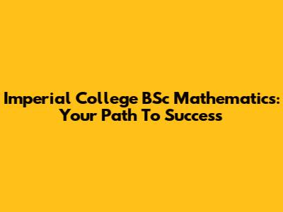 Imperial College BSc Mathematics: Your Path To Success