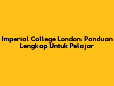 Imperial College London: Panduan Lengkap Untuk Pelajar
