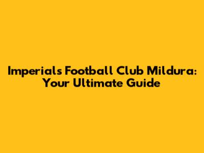 Imperials Football Club Mildura: Your Ultimate Guide