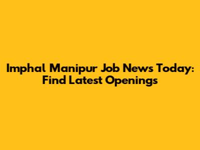 Imphal Manipur Job News Today: Find Latest Openings