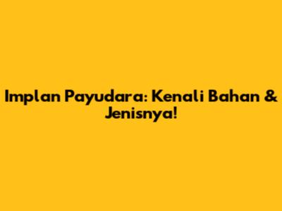 Implan Payudara: Kenali Bahan & Jenisnya!