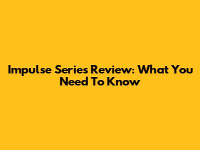 Impulse Series Review: What You Need To Know