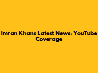 Imran Khan's Latest News: YouTube Coverage