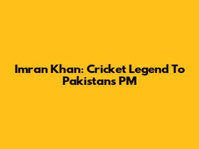 Imran Khan: Cricket Legend To Pakistan's PM
