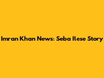 Imran Khan News: Seba Ilese Story