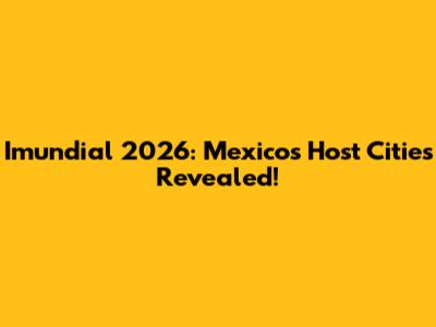 Imundial 2026: Mexico's Host Cities Revealed!