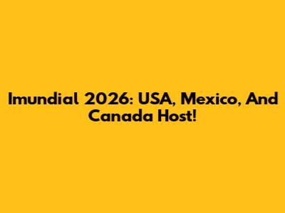 Imundial 2026: USA, Mexico, And Canada Host!