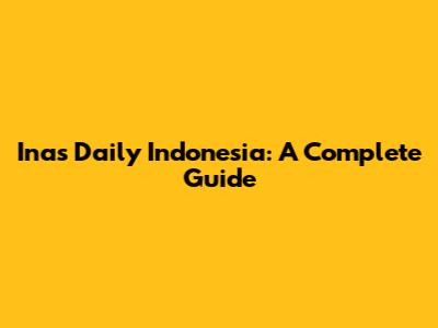 Inas Daily Indonesia: A Complete Guide