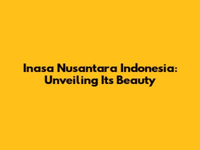 Inasa Nusantara Indonesia: Unveiling Its Beauty