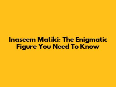 Inaseem Maliki: The Enigmatic Figure You Need To Know