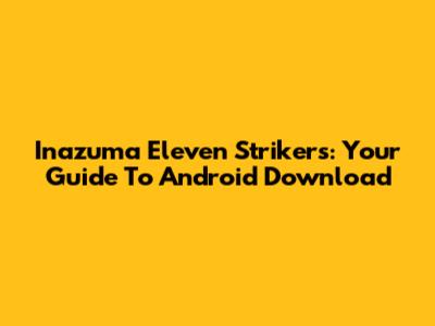 Inazuma Eleven Strikers: Your Guide To Android Download