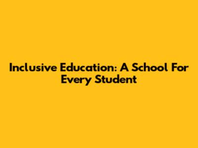 Inclusive Education: A School For Every Student