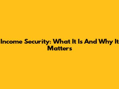 Income Security: What It Is And Why It Matters