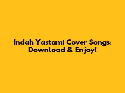 Indah Yastami Cover Songs: Download & Enjoy!