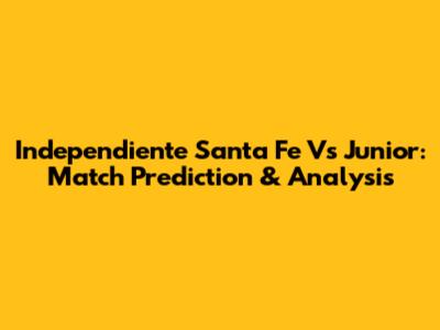 Independiente Santa Fe Vs Junior: Match Prediction & Analysis
