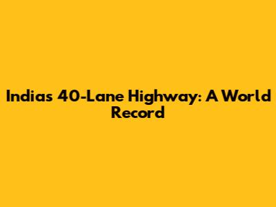 India's 40-Lane Highway: A World Record