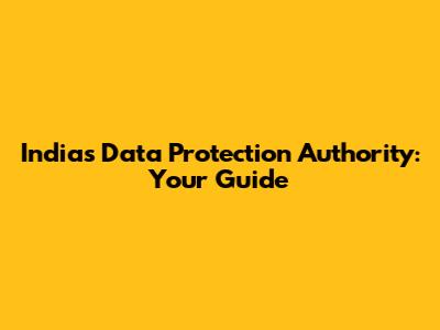 India's Data Protection Authority: Your Guide