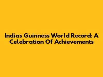 India's Guinness World Record: A Celebration Of Achievements