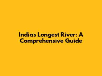 India's Longest River: A Comprehensive Guide