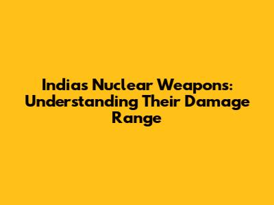 India's Nuclear Weapons: Understanding Their Damage Range