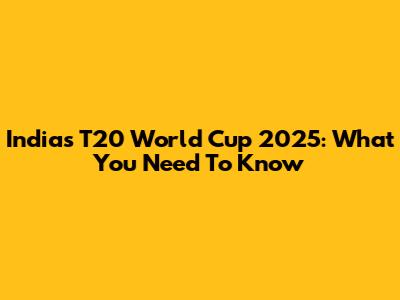 India's T20 World Cup 2025: What You Need To Know