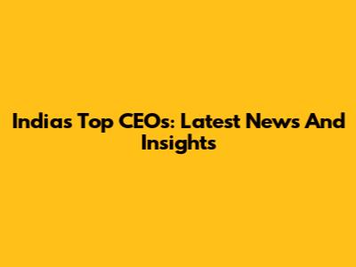 India's Top CEOs: Latest News And Insights