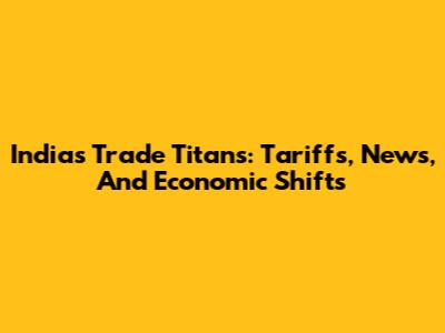 India's Trade Titans: Tariffs, News, And Economic Shifts