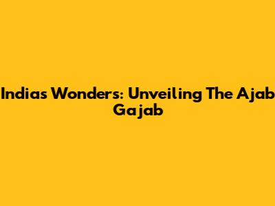 India's Wonders: Unveiling The Ajab Gajab