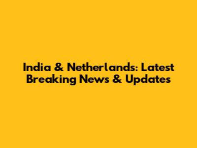 India & Netherlands: Latest Breaking News & Updates