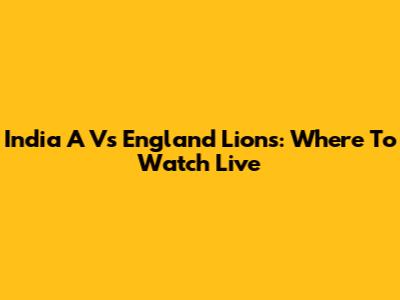 India A Vs England Lions: Where To Watch Live