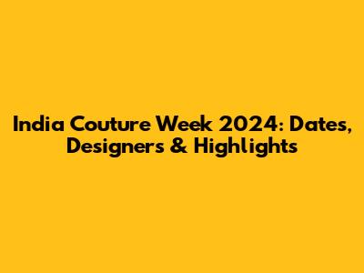 India Couture Week 2024: Dates, Designers & Highlights