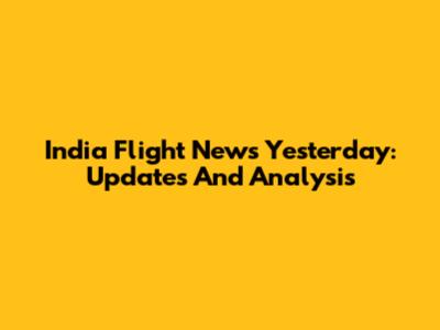India Flight News Yesterday: Updates And Analysis