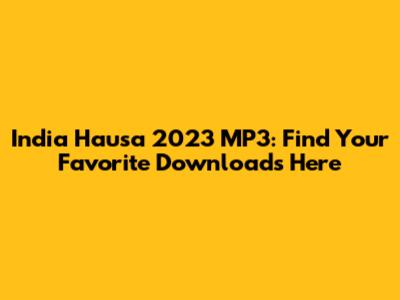 India Hausa 2023 MP3: Find Your Favorite Downloads Here