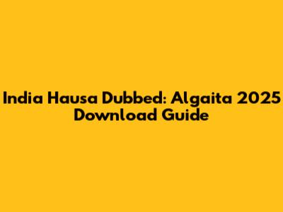 India Hausa Dubbed: Algaita 2025 Download Guide