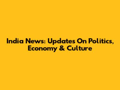 India News: Updates On Politics, Economy & Culture