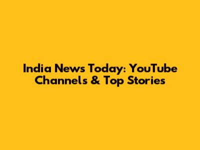 India News Today: YouTube Channels & Top Stories