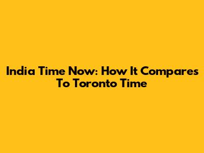 India Time Now: How It Compares To Toronto Time