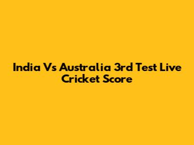 India Vs Australia 3rd Test Live Cricket Score